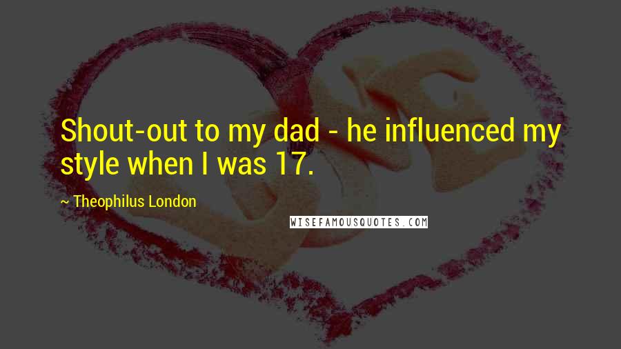 Theophilus London Quotes: Shout-out to my dad - he influenced my style when I was 17.