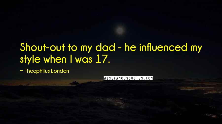 Theophilus London Quotes: Shout-out to my dad - he influenced my style when I was 17.