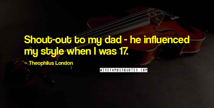 Theophilus London Quotes: Shout-out to my dad - he influenced my style when I was 17.