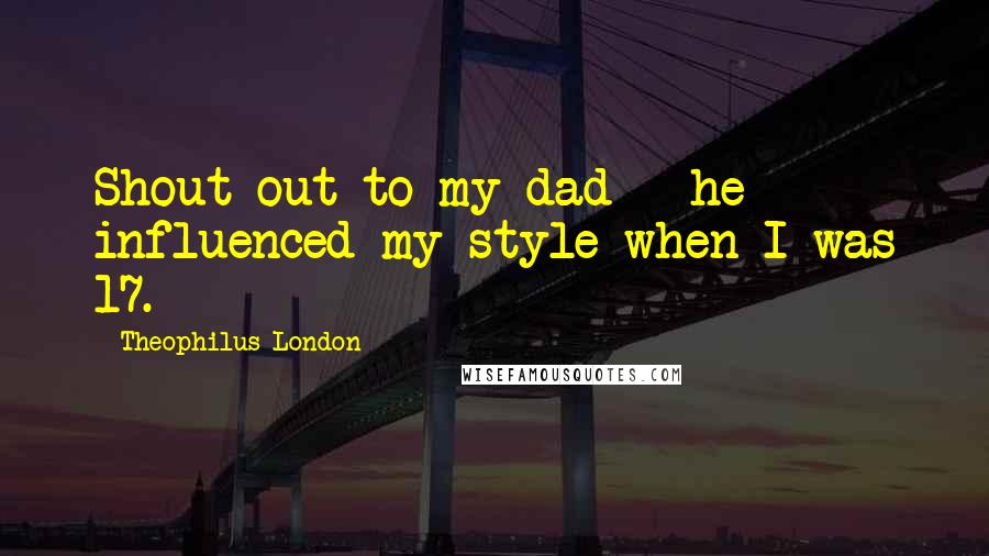 Theophilus London Quotes: Shout-out to my dad - he influenced my style when I was 17.