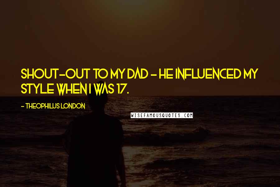 Theophilus London Quotes: Shout-out to my dad - he influenced my style when I was 17.