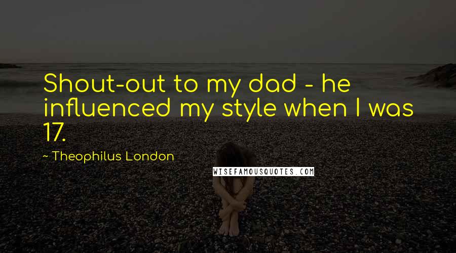 Theophilus London Quotes: Shout-out to my dad - he influenced my style when I was 17.
