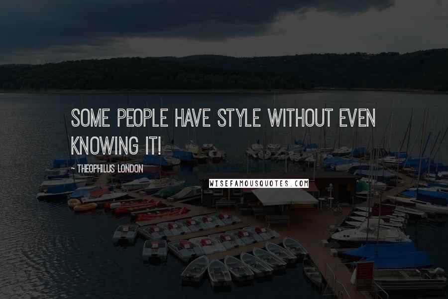 Theophilus London Quotes: Some people have style without even knowing it!