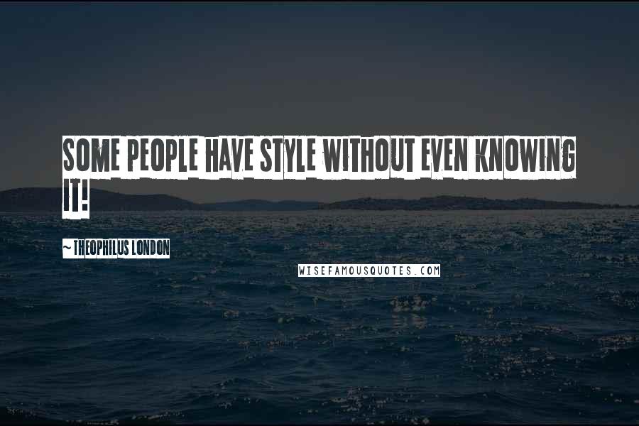 Theophilus London Quotes: Some people have style without even knowing it!