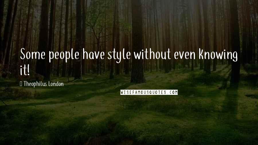 Theophilus London Quotes: Some people have style without even knowing it!