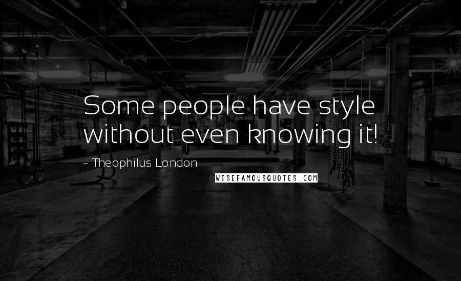 Theophilus London Quotes: Some people have style without even knowing it!