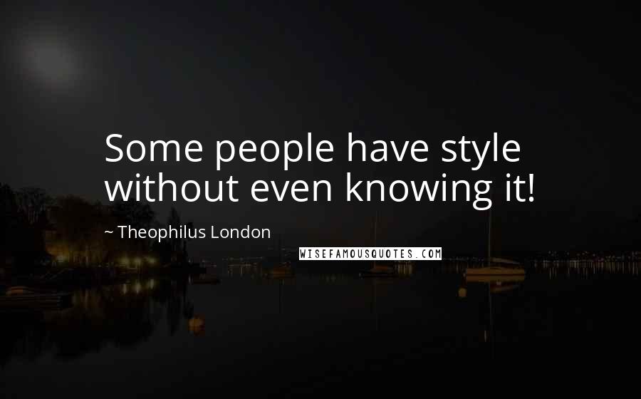 Theophilus London Quotes: Some people have style without even knowing it!