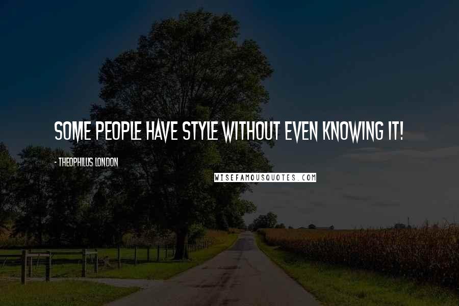 Theophilus London Quotes: Some people have style without even knowing it!