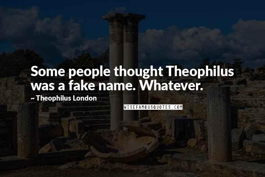 Theophilus London Quotes: Some people thought Theophilus was a fake name. Whatever.