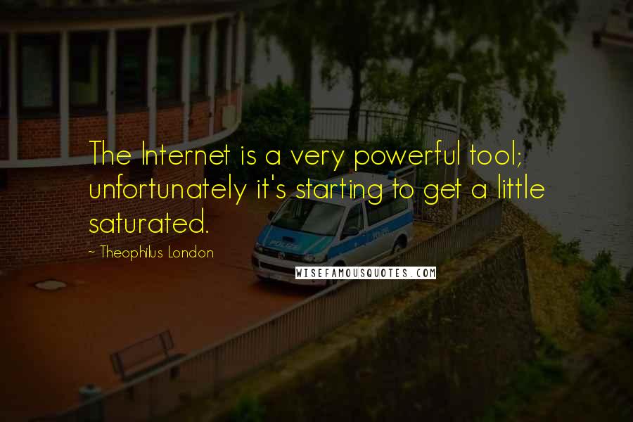 Theophilus London Quotes: The Internet is a very powerful tool; unfortunately it's starting to get a little saturated.