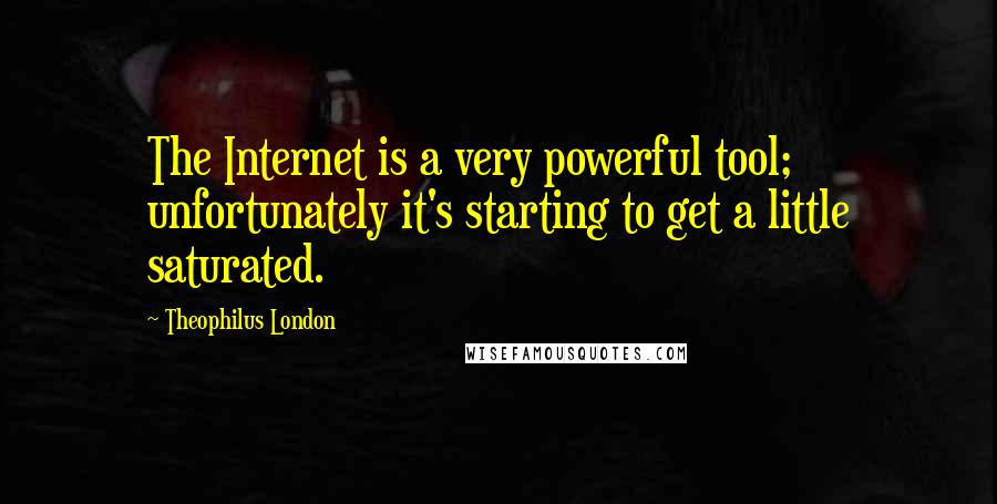 Theophilus London Quotes: The Internet is a very powerful tool; unfortunately it's starting to get a little saturated.