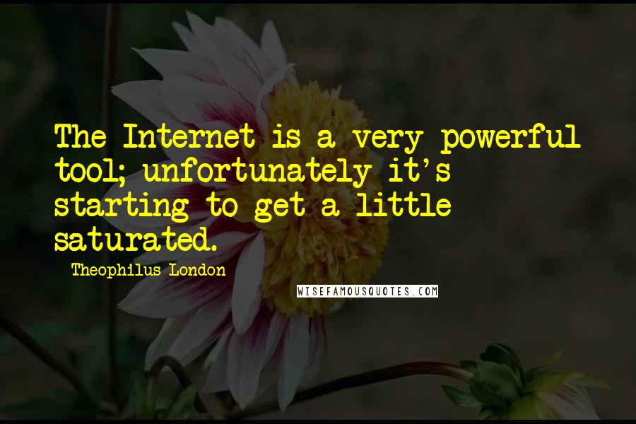 Theophilus London Quotes: The Internet is a very powerful tool; unfortunately it's starting to get a little saturated.
