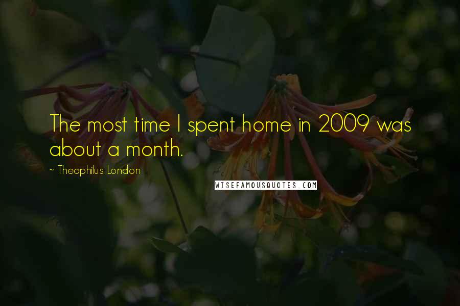Theophilus London Quotes: The most time I spent home in 2009 was about a month.