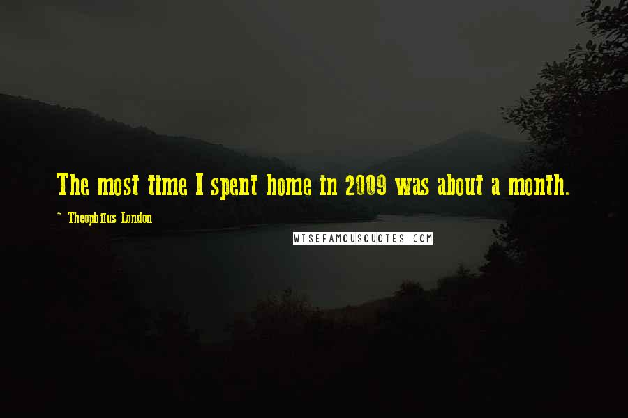 Theophilus London Quotes: The most time I spent home in 2009 was about a month.