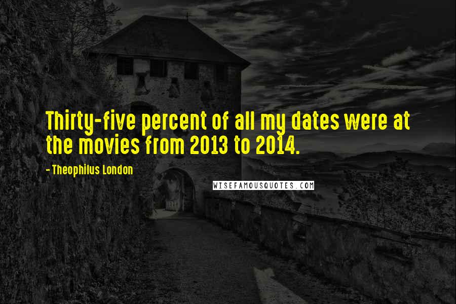 Theophilus London Quotes: Thirty-five percent of all my dates were at the movies from 2013 to 2014.