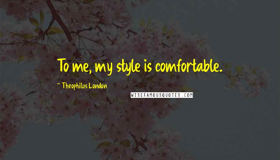 Theophilus London Quotes: To me, my style is comfortable.