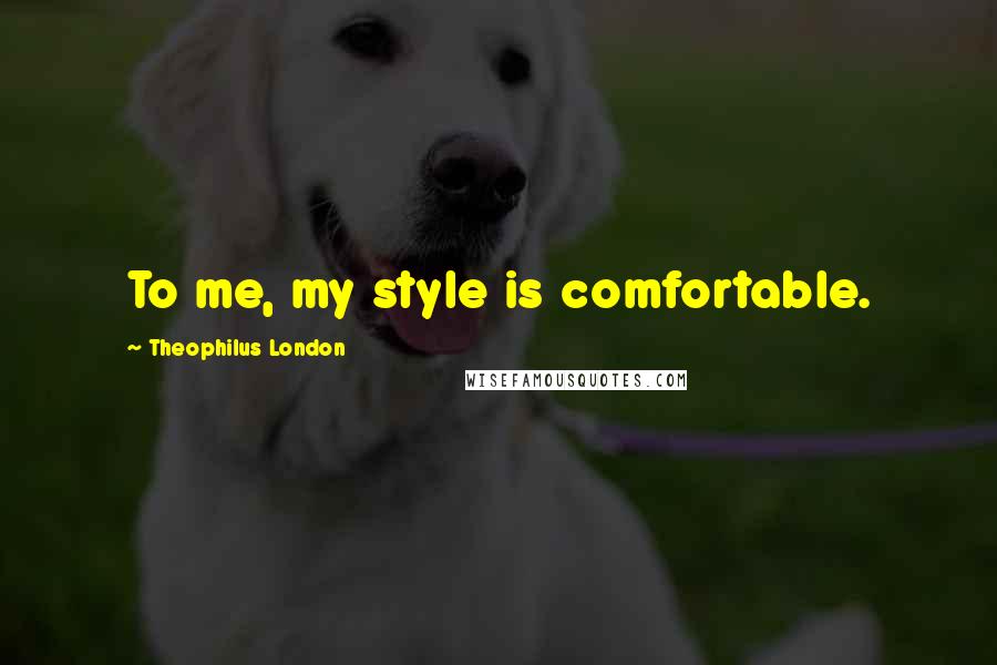 Theophilus London Quotes: To me, my style is comfortable.