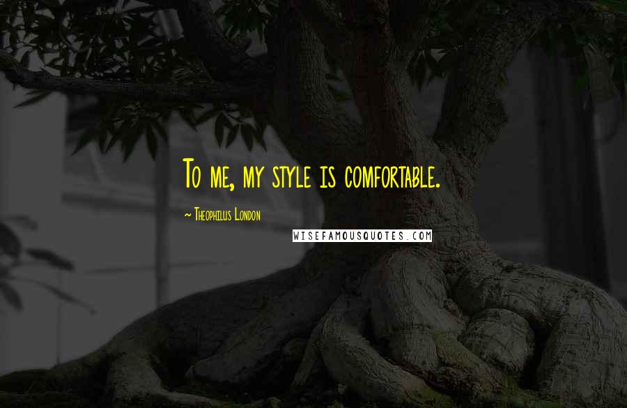 Theophilus London Quotes: To me, my style is comfortable.
