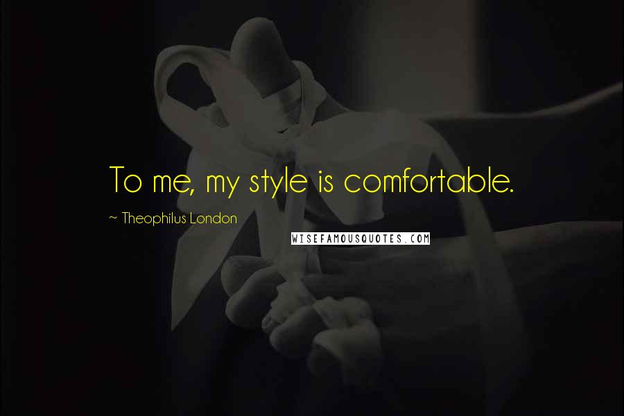 Theophilus London Quotes: To me, my style is comfortable.