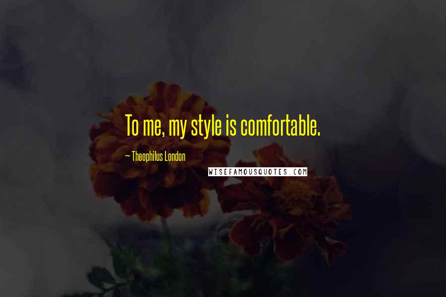 Theophilus London Quotes: To me, my style is comfortable.
