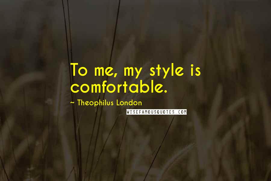 Theophilus London Quotes: To me, my style is comfortable.