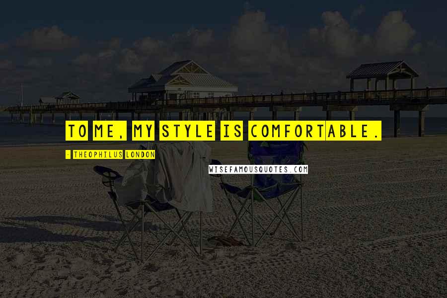 Theophilus London Quotes: To me, my style is comfortable.