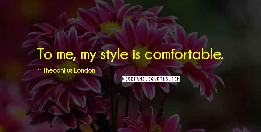 Theophilus London Quotes: To me, my style is comfortable.