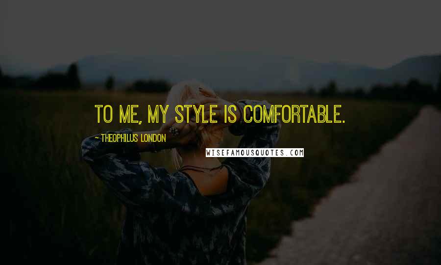 Theophilus London Quotes: To me, my style is comfortable.