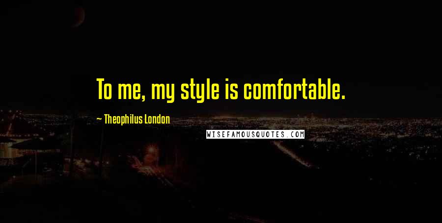 Theophilus London Quotes: To me, my style is comfortable.