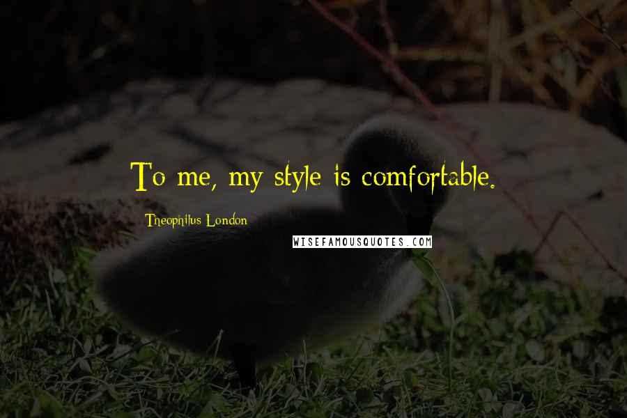 Theophilus London Quotes: To me, my style is comfortable.