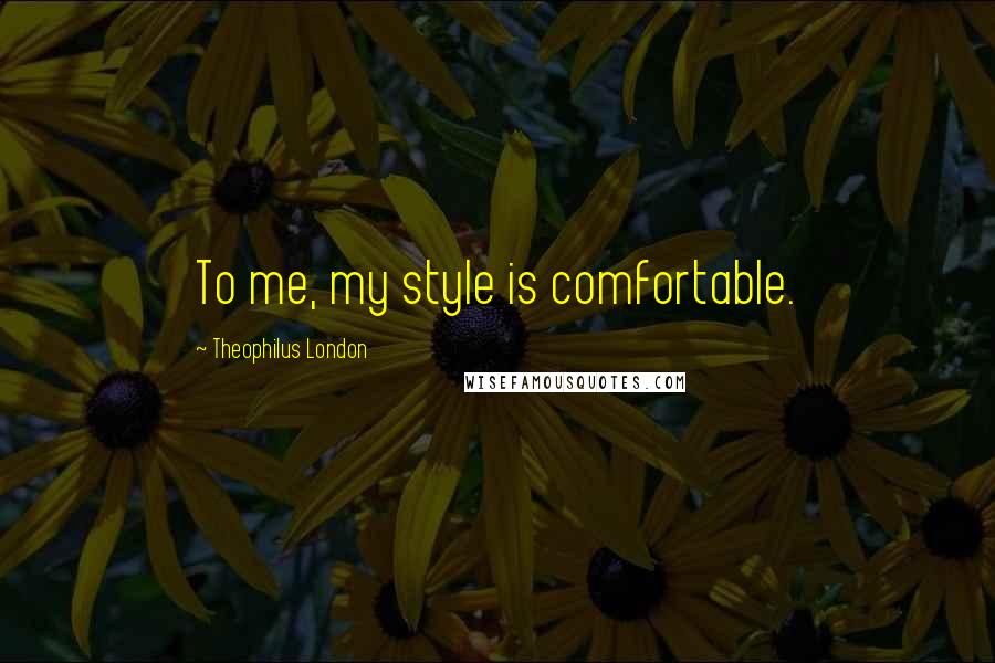 Theophilus London Quotes: To me, my style is comfortable.