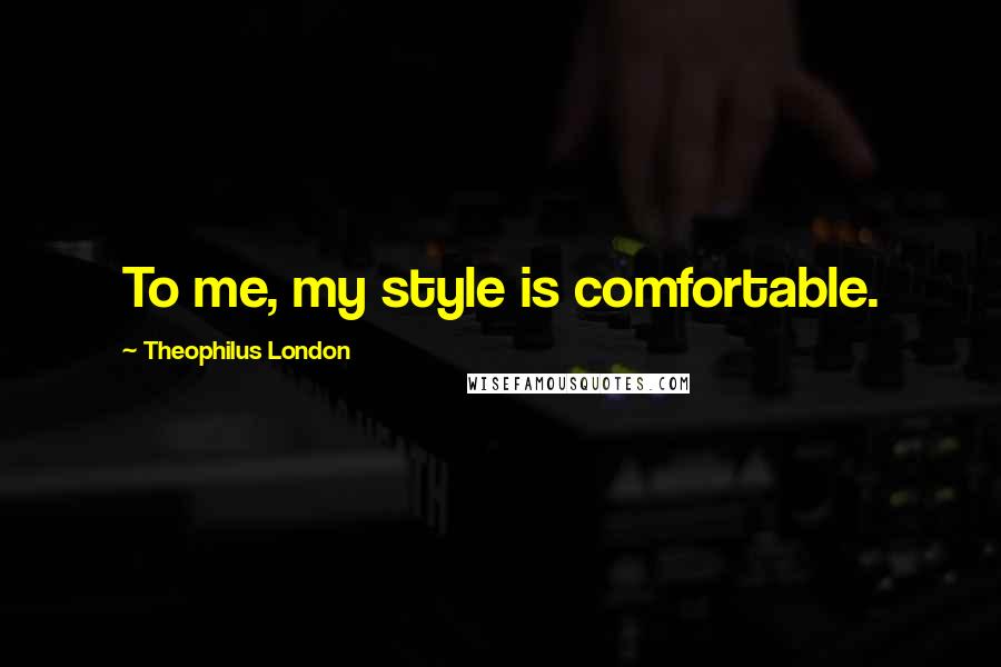 Theophilus London Quotes: To me, my style is comfortable.