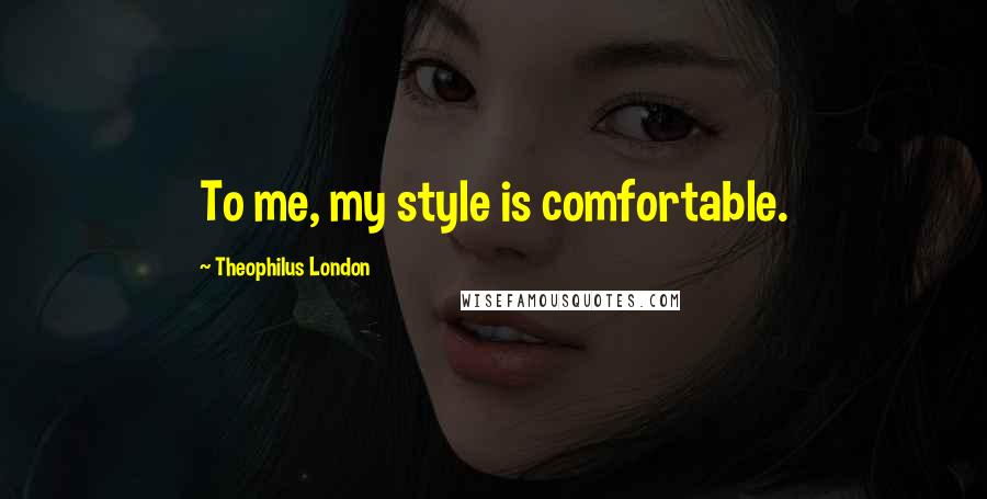 Theophilus London Quotes: To me, my style is comfortable.