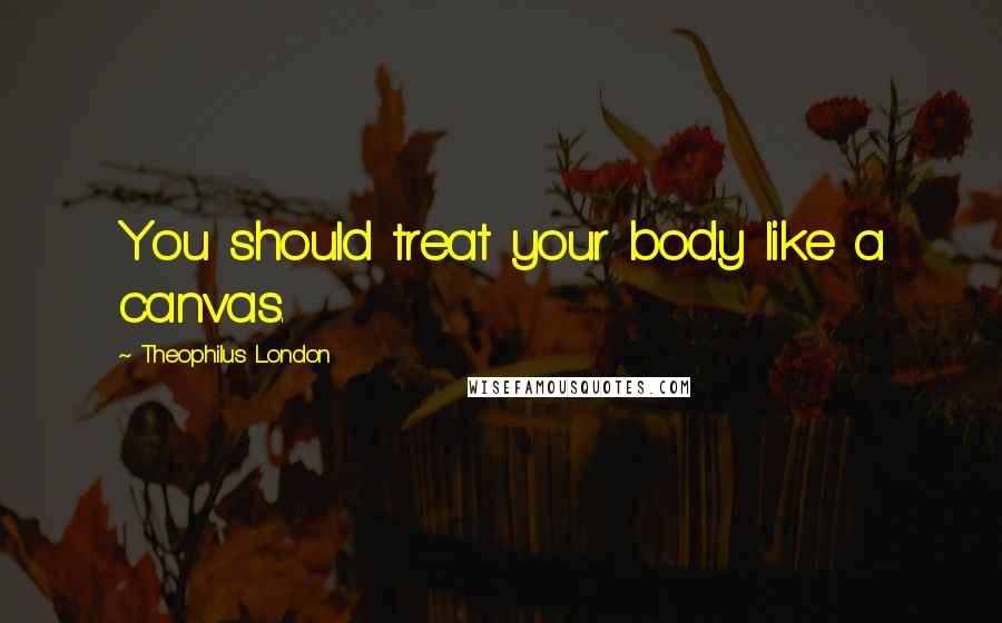 Theophilus London Quotes: You should treat your body like a canvas.