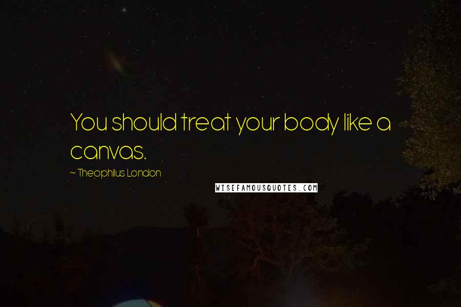 Theophilus London Quotes: You should treat your body like a canvas.