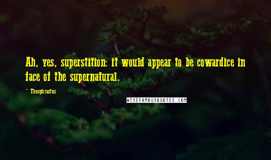 Theophrastus Quotes: Ah, yes, superstition: it would appear to be cowardice in face of the supernatural.