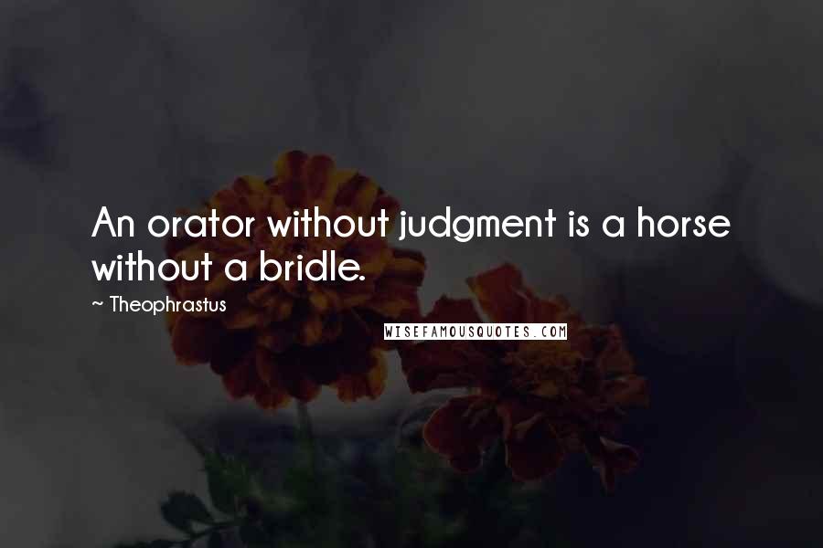 Theophrastus Quotes: An orator without judgment is a horse without a bridle.