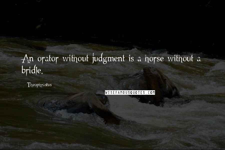 Theophrastus Quotes: An orator without judgment is a horse without a bridle.