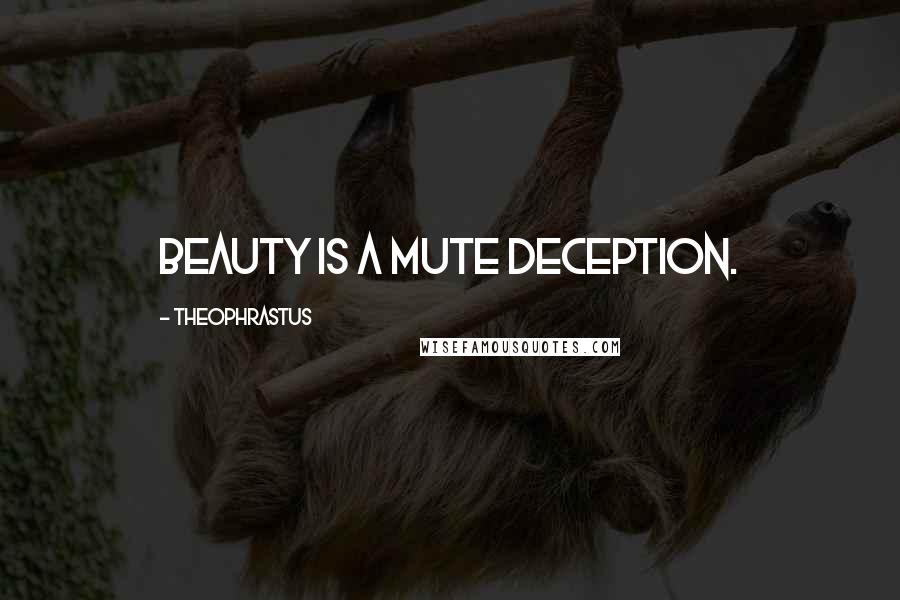 Theophrastus Quotes: Beauty is a mute deception.