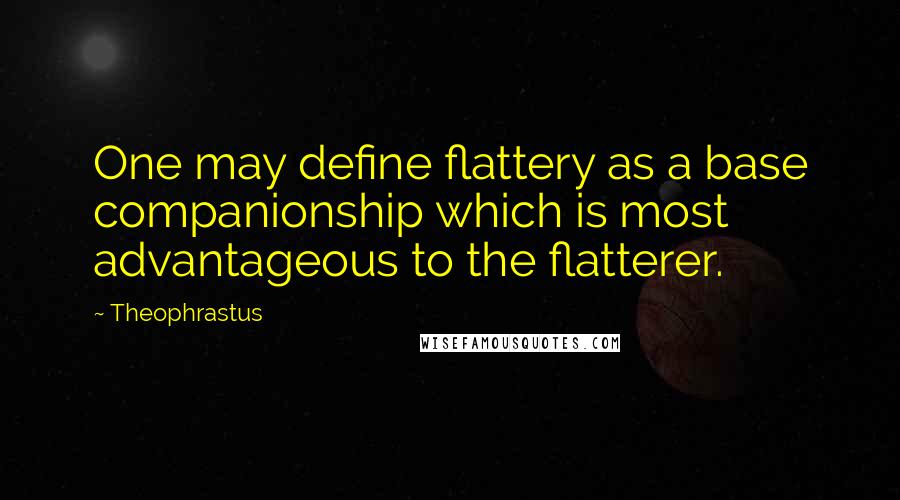 Theophrastus Quotes: One may define flattery as a base companionship which is most advantageous to the flatterer.