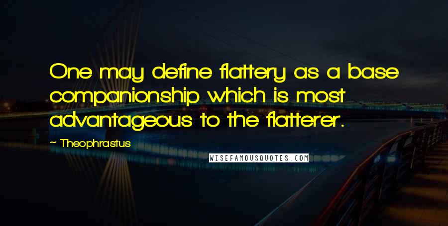 Theophrastus Quotes: One may define flattery as a base companionship which is most advantageous to the flatterer.