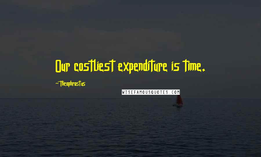 Theophrastus Quotes: Our costliest expenditure is time.