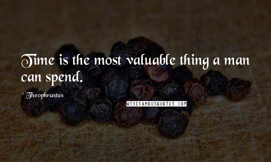 Theophrastus Quotes: Time is the most valuable thing a man can spend.