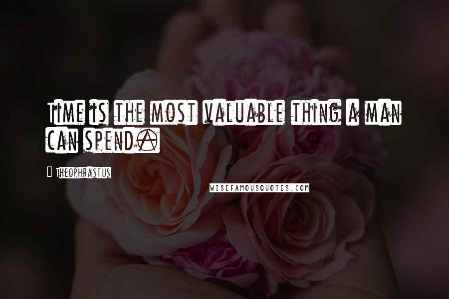 Theophrastus Quotes: Time is the most valuable thing a man can spend.