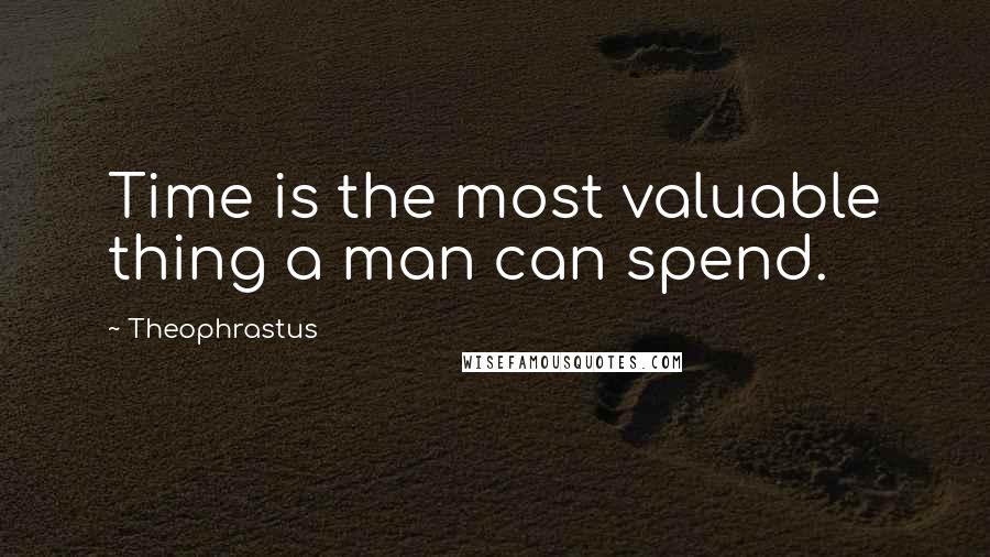 Theophrastus Quotes: Time is the most valuable thing a man can spend.