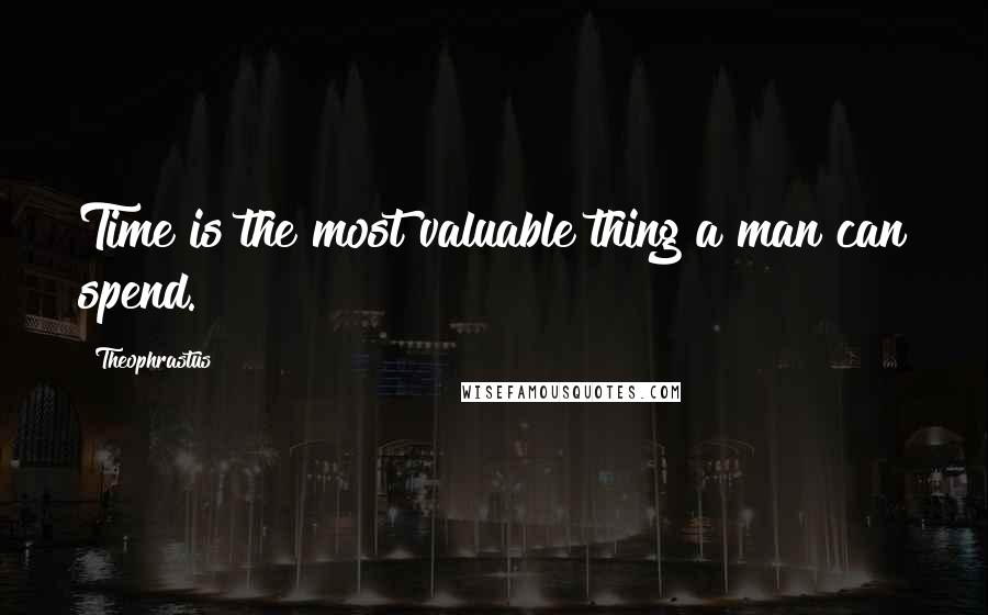 Theophrastus Quotes: Time is the most valuable thing a man can spend.