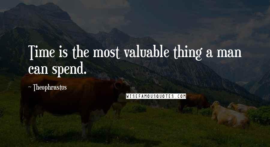 Theophrastus Quotes: Time is the most valuable thing a man can spend.