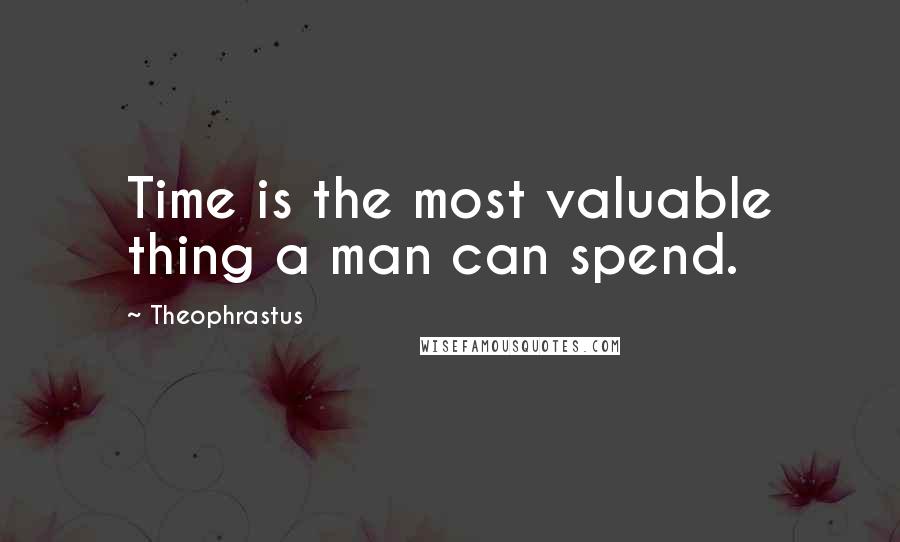 Theophrastus Quotes: Time is the most valuable thing a man can spend.