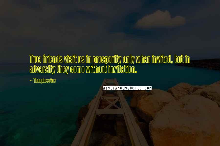 Theophrastus Quotes: True friends visit us in prosperity only when invited, but in adversity they come without invitation.