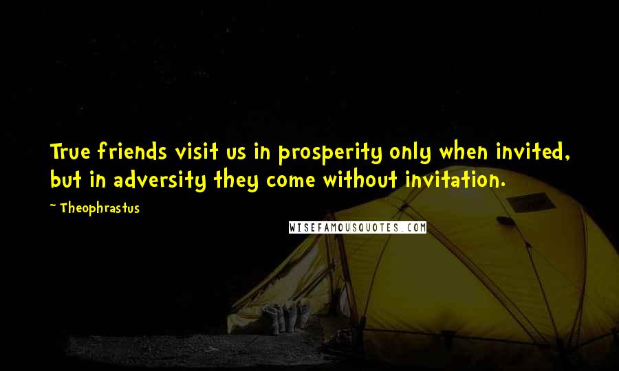 Theophrastus Quotes: True friends visit us in prosperity only when invited, but in adversity they come without invitation.